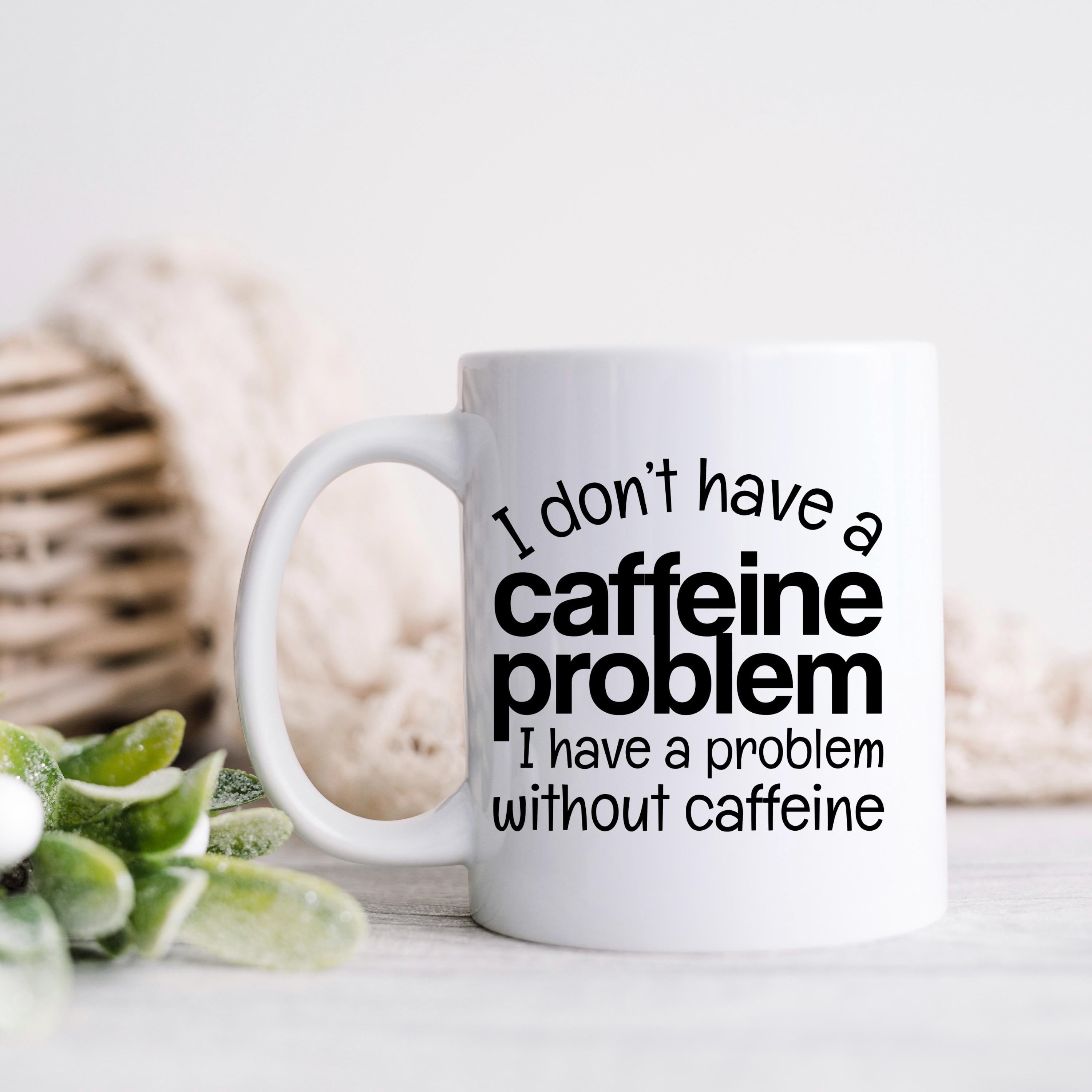 Funny Caffeine Mug - Sarcastic Coffee Cup | Coffee Lover Gift, Dishwasher Safe